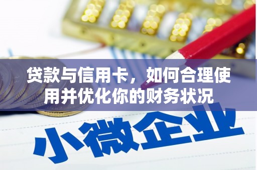 东乡贷款与信用卡，如何合理使用并优化你的财务状况