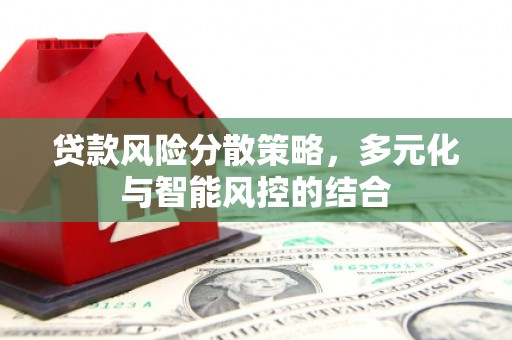 东乡贷款风险分散策略，多元化与智能风控的结合