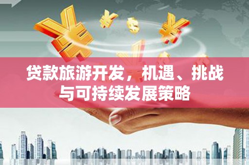 东乡贷款旅游开发，机遇、挑战与可持续发展策略