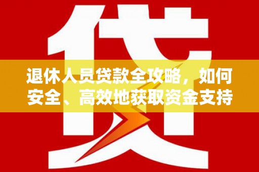 东乡退休人员贷款全攻略，如何安全、高效地获取资金支持