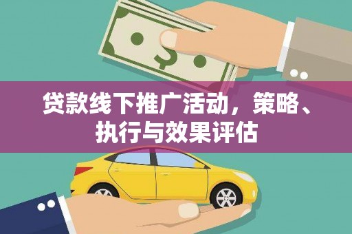 东乡贷款线下推广活动，策略、执行与效果评估