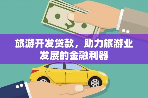 东乡旅游开发贷款，助力旅游业发展的金融利器