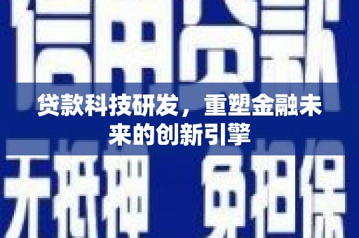 东乡贷款科技研发，重塑金融未来的创新引擎