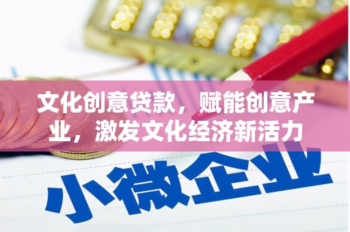 东乡文化创意贷款，赋能创意产业，激发文化经济新活力