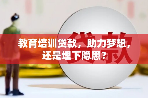东乡教育培训贷款，助力梦想，还是埋下隐患？