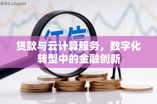 东乡贷款与云计算服务，数字化转型中的金融创新