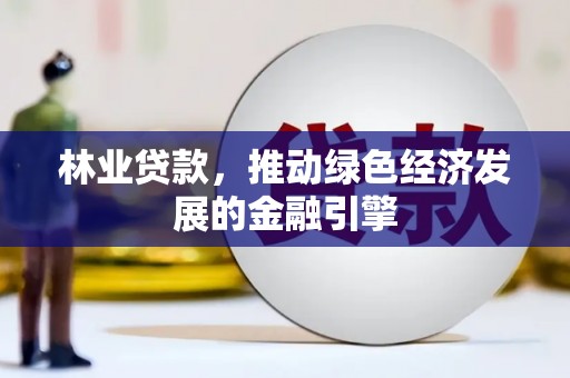 东乡林业贷款，推动绿色经济发展的金融引擎
