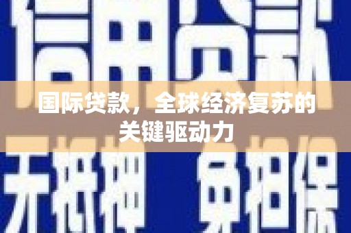 东乡国际贷款，全球经济复苏的关键驱动力