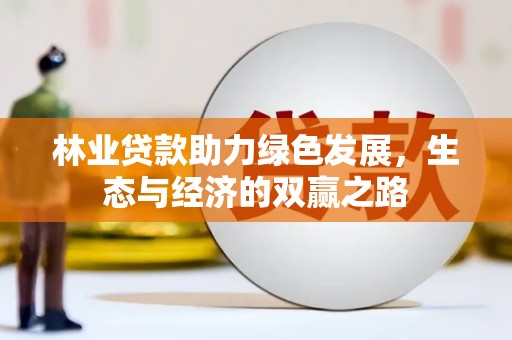 东乡林业贷款助力绿色发展，生态与经济的双赢之路