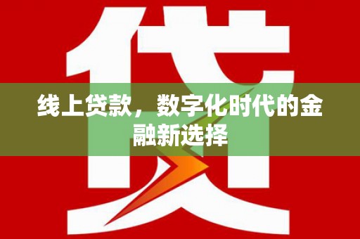 东乡线上贷款，数字化时代的金融新选择