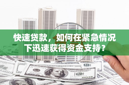 东乡快速贷款，如何在紧急情况下迅速获得资金支持？