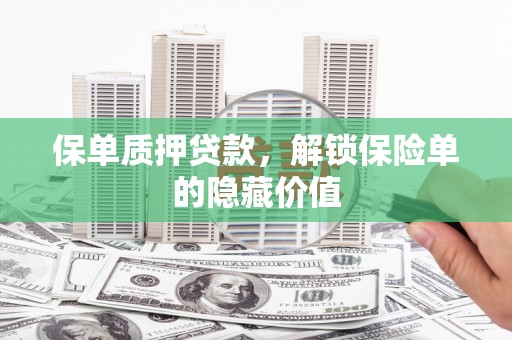东乡保单质押贷款，解锁保险单的隐藏价值