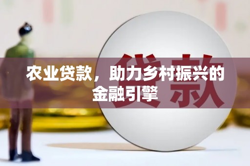 东乡农业贷款，助力乡村振兴的金融引擎