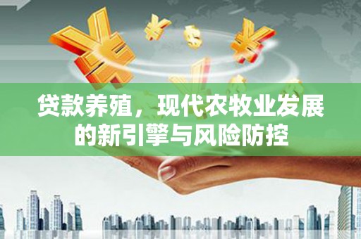 东乡贷款养殖，现代农牧业发展的新引擎与风险防控
