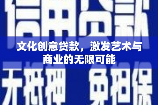东乡文化创意贷款，激发艺术与商业的无限可能