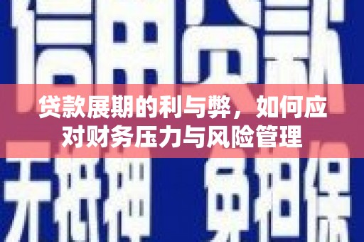 东乡贷款展期的利与弊，如何应对财务压力与风险管理