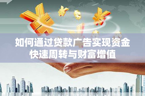 东乡如何通过贷款广告实现资金快速周转与财富增值