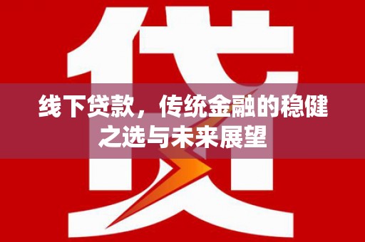 东乡线下贷款，传统金融的稳健之选与未来展望