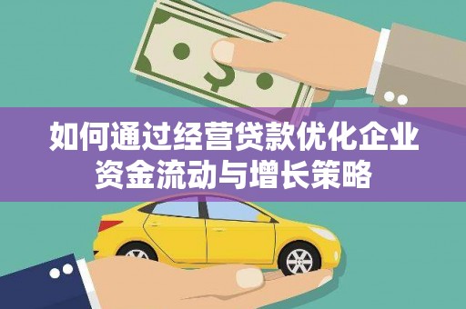 东乡如何通过经营贷款优化企业资金流动与增长策略