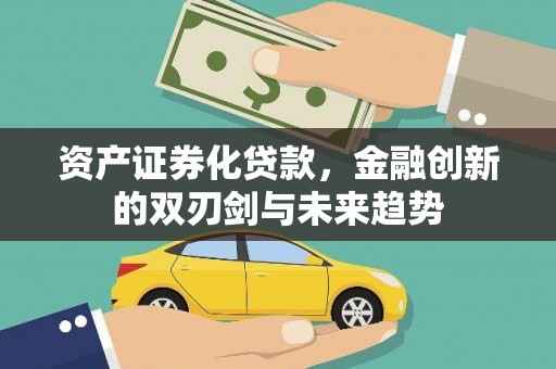 东乡资产证券化贷款，金融创新的双刃剑与未来趋势
