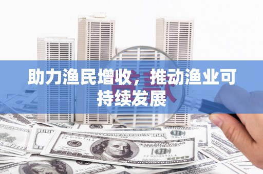 东乡助力渔民增收，推动渔业可持续发展