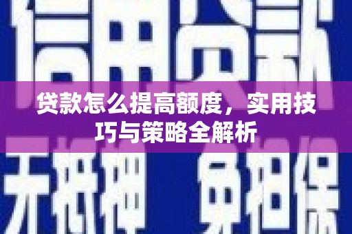 东乡贷款怎么提高额度，实用技巧与策略全解析