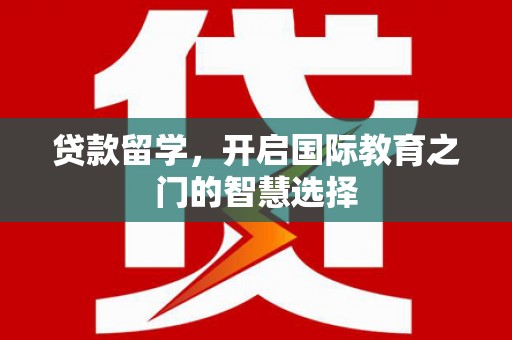 东乡贷款留学，开启国际教育之门的智慧选择
