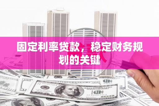 东乡固定利率贷款，稳定财务规划的关键