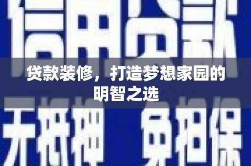 东乡贷款装修，打造梦想家园的明智之选