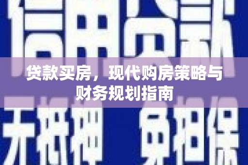 东乡贷款买房，现代购房策略与财务规划指南