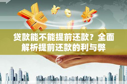 东乡贷款能不能提前还款？全面解析提前还款的利与弊