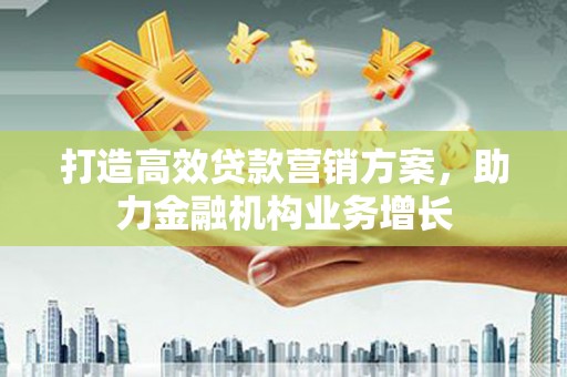 东乡打造高效贷款营销方案，助力金融机构业务增长