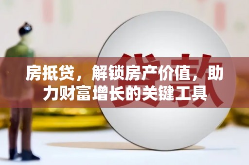 东乡房抵贷，解锁房产价值，助力财富增长的关键工具