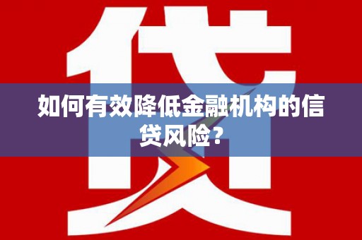 东乡如何有效降低金融机构的信贷风险？