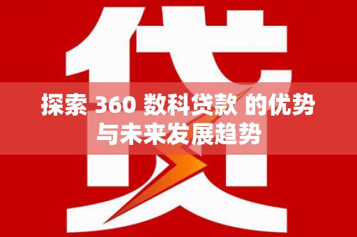 东乡探索 360 数科贷款 的优势与未来发展趋势