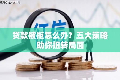 东乡贷款被拒怎么办？五大策略助你扭转局面