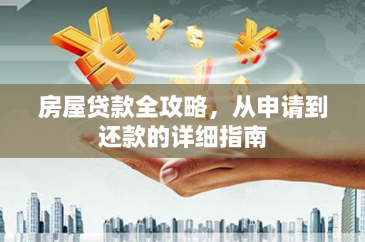 东乡房屋贷款全攻略，从申请到还款的详细指南