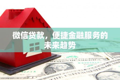 东乡微信贷款，便捷金融服务的未来趋势