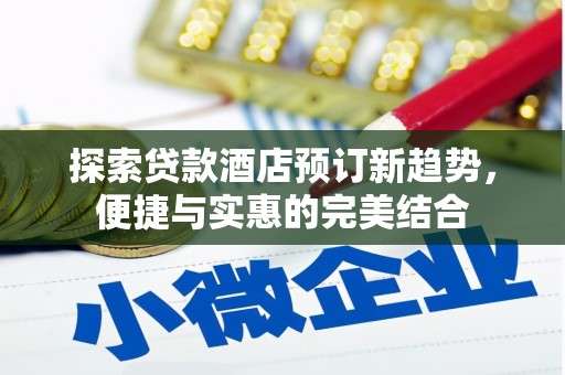 东乡探索贷款酒店预订新趋势，便捷与实惠的完美结合