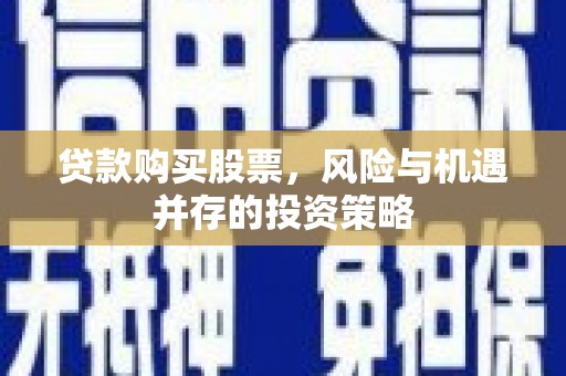 东乡贷款购买股票，风险与机遇并存的投资策略
