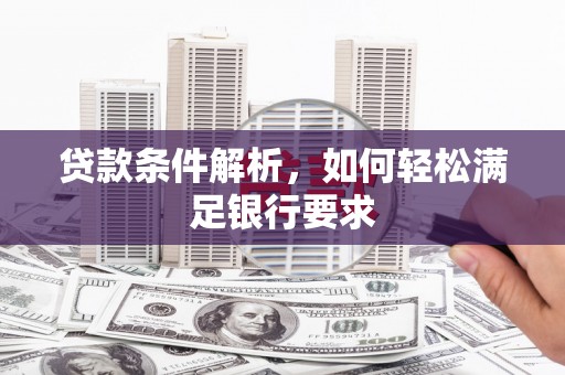 东乡贷款条件解析，如何轻松满足银行要求