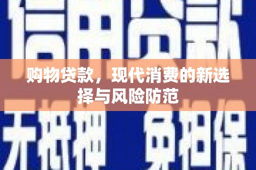 东乡购物贷款，现代消费的新选择与风险防范