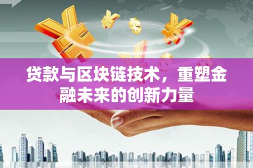 东乡贷款与区块链技术，重塑金融未来的创新力量
