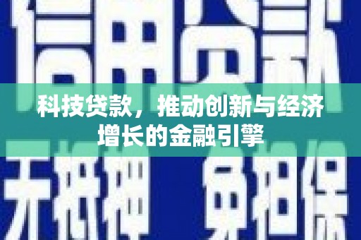 东乡科技贷款，推动创新与经济增长的金融引擎