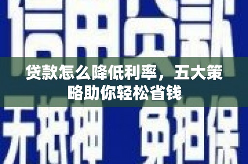 东乡贷款怎么降低利率，五大策略助你轻松省钱