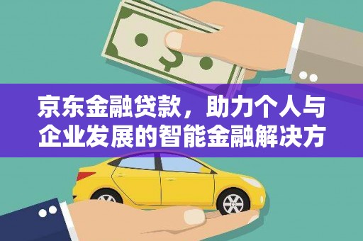 东乡京东金融贷款，助力个人与企业发展的智能金融解决方案