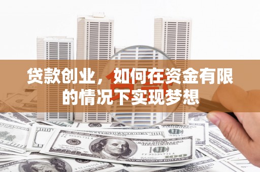 东乡贷款创业，如何在资金有限的情况下实现梦想