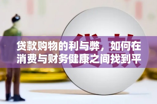 东乡贷款购物的利与弊，如何在消费与财务健康之间找到平衡