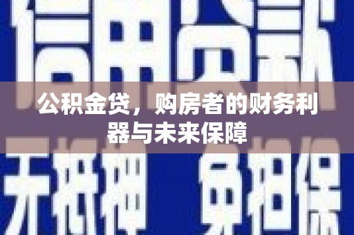 东乡公积金贷，购房者的财务利器与未来保障