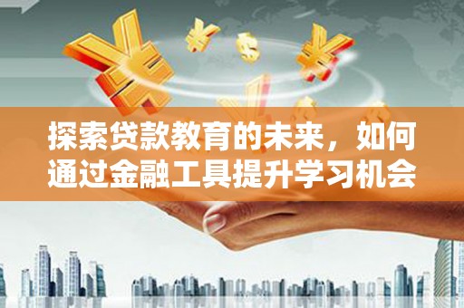 东乡探索贷款教育的未来，如何通过金融工具提升学习机会
